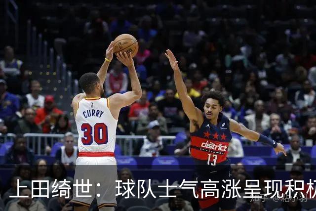上田绮世：球队士气高涨呈现积极氛围，能以良好的状态迎接首战