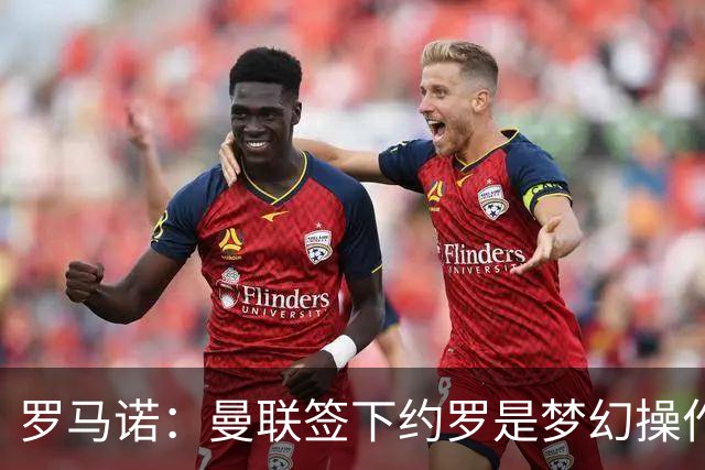 罗马诺：曼联签下约罗是梦幻操作